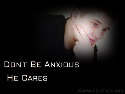 Don’t Be Anxious – He Cares
